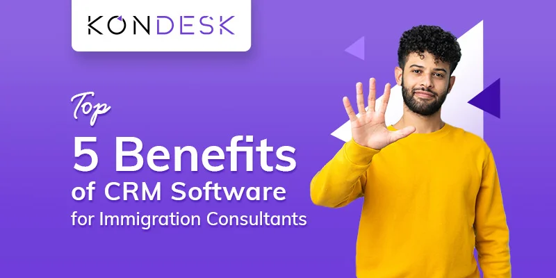 Top 5 Benefits of CRM Software for Immigration Consultants